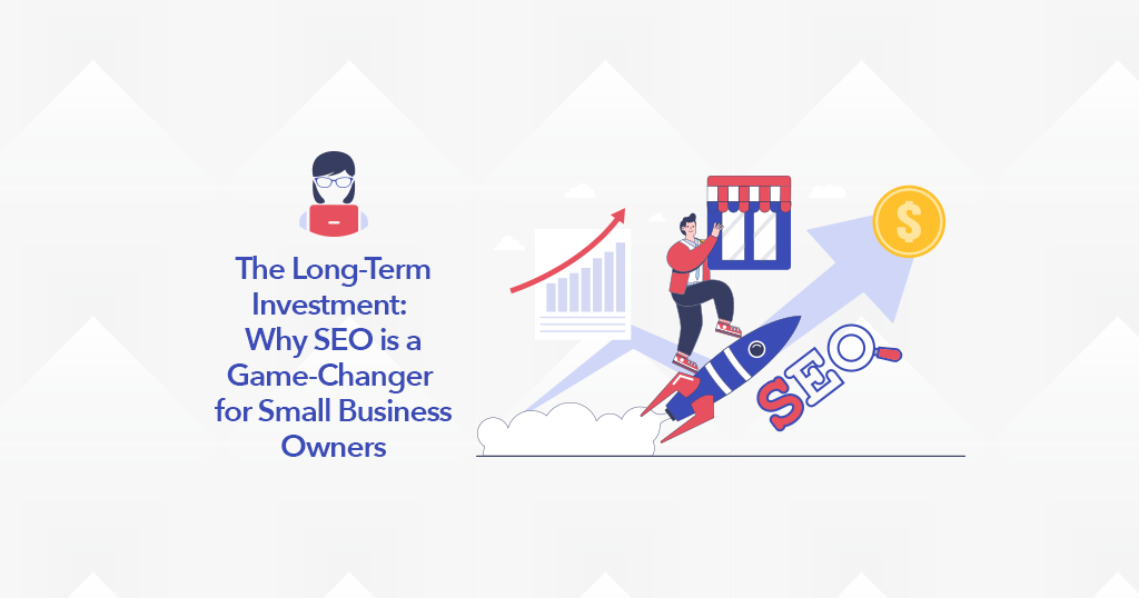 The Long-Term Investment: Why SEO is a Game-Changer for Small Business Owners